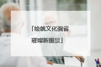 绘就文化强省璀璨新图景