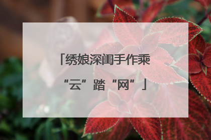 绣娘深闺手作乘“云”踏“网”
