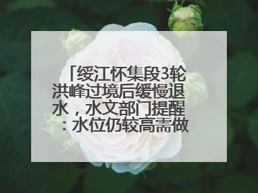 绥江怀集段3轮洪峰过境后缓慢退水，水文部门提醒：水位仍较高需做好防御