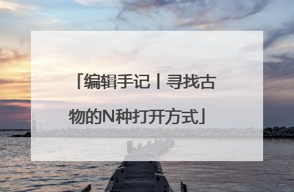 编辑手记丨寻找古物的N种打开方式