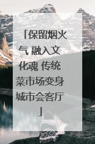 保留烟火气 融入文化魂 传统菜市场变身城市会客厅