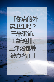 你点的外卖卫生吗？三米粥铺、正新鸡排、三津汤包等被点名！