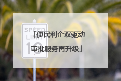 便民利企双驱动 审批服务再升级