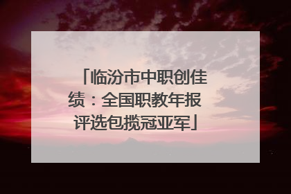 临汾市中职创佳绩：全国职教年报评选包揽冠亚军