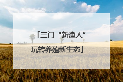 三门“新渔人”玩转养殖新生态