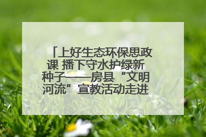 上好生态环保思政课 播下守水护绿新种子——房县“文明河流”宣教活动走进八一希望小学