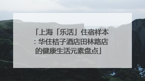 上海「乐活」住宿样本：华住桔子酒店田林路店的健康生活元素盘点
