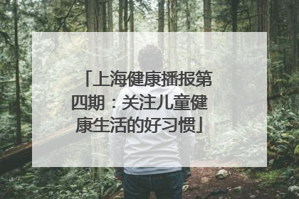 上海健康播报第四期：关注儿童健康生活的好习惯