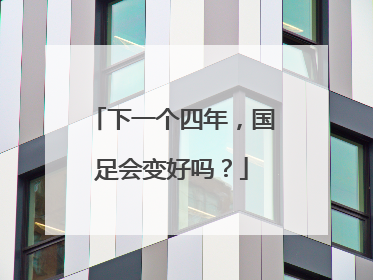 下一个四年，国足会变好吗？