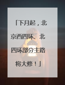 下月起，北京西四环、北四环部分主路将大修！
