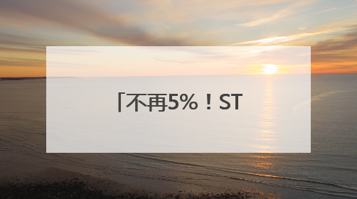 不再5%！ST股涨跌停板放宽至10%，遏制过度炒作出招