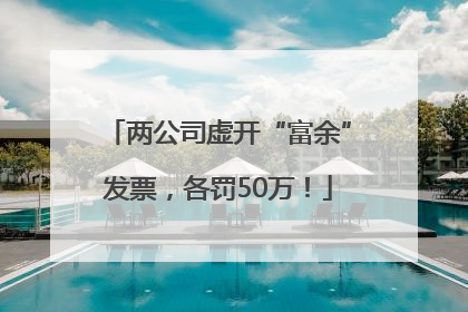 两公司虚开“富余”发票，各罚50万！