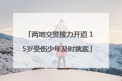 两地交警接力开道 15岁受伤少年及时就医