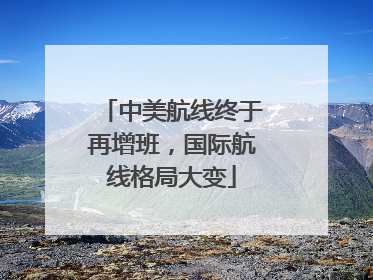 中美航线终于再增班，国际航线格局大变