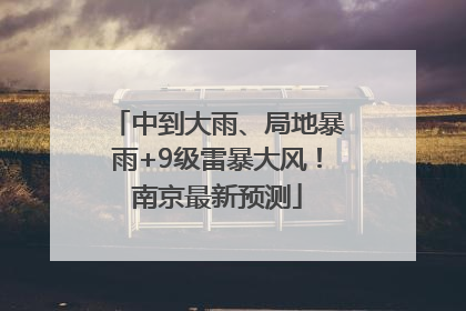 中到大雨、局地暴雨+9级雷暴大风！南京最新预测