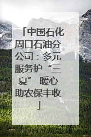 中国石化周口石油分公司：多元服务护“三夏” 暖心助农保丰收