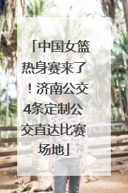 中国女篮热身赛来了！济南公交4条定制公交直达比赛场地