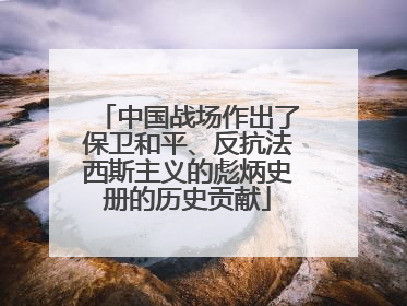 中国战场作出了保卫和平、反抗法西斯主义的彪炳史册的历史贡献