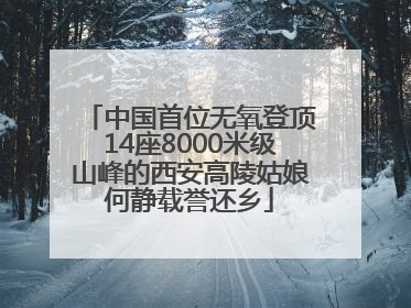 中国首位无氧登顶14座8000米级山峰的西安高陵姑娘何静载誉还乡