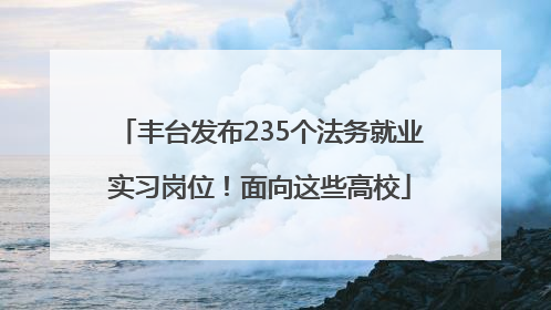 丰台发布235个法务就业实习岗位！面向这些高校