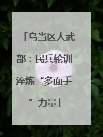 乌当区人武部：民兵轮训淬炼“多面手”力量