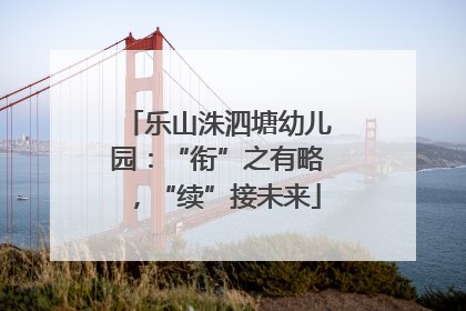 乐山洙泗塘幼儿园：“衔”之有略，“续”接未来