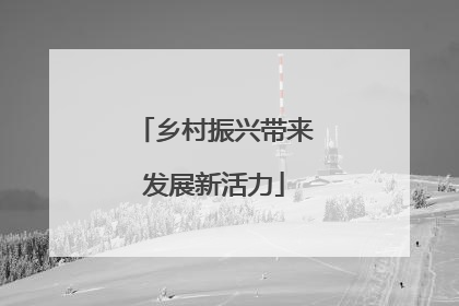 乡村振兴带来发展新活力