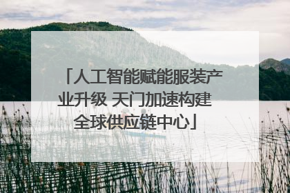 人工智能赋能服装产业升级 天门加速构建全球供应链中心