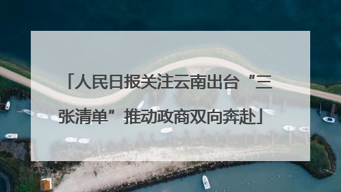 人民日报关注云南出台“三张清单”推动政商双向奔赴