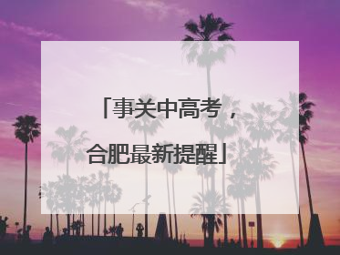 事关中高考，合肥最新提醒