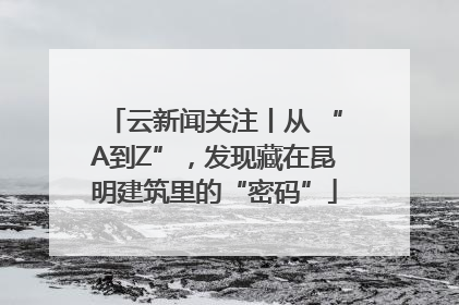 云新闻关注丨从 “A到Z”，发现藏在昆明建筑里的“密码”