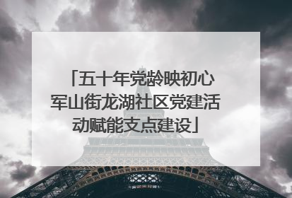 五十年党龄映初心 军山街龙湖社区党建活动赋能支点建设