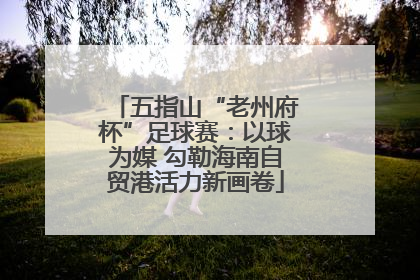 五指山“老州府杯”足球赛：以球为媒 勾勒海南自贸港活力新画卷