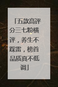 五款高评分三七粉横评，养生不踩雷，榜首品质真不低调