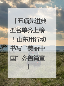 五项先进典型名单齐上榜！山东用行动书写“美丽中国”齐鲁篇章