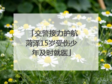 交警接力护航 菏泽15岁受伤少年及时就医