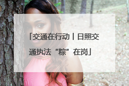 交通在行动丨日照交通执法“粽”在岗