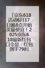 京东618活动6月17日晚8点开始买最便宜！2025京东618最新红包口令是：红包到手798