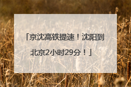 京沈高铁提速！沈阳到北京2小时29分！