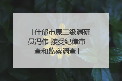什邡市原三级调研员冯伟 接受纪律审查和监察调查