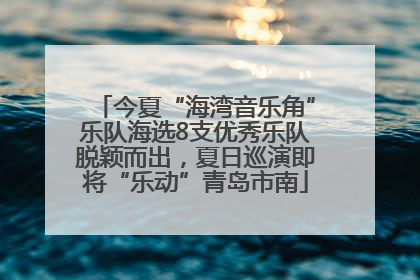 今夏“海湾音乐角”乐队海选8支优秀乐队脱颖而出，夏日巡演即将“乐动”青岛市南