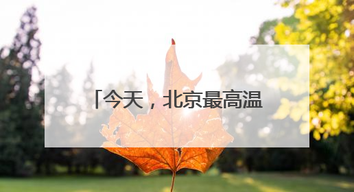 今天，北京最高温34℃！防暑防晒