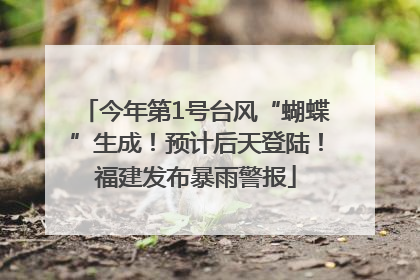 今年第1号台风“蝴蝶”生成！预计后天登陆！福建发布暴雨警报
