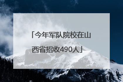 今年军队院校在山西省招收490人