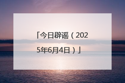 今日辟谣（2025年6月4日）