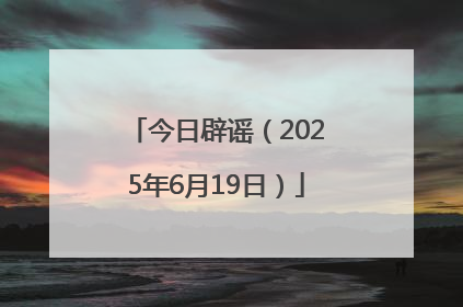今日辟谣（2025年6月19日）