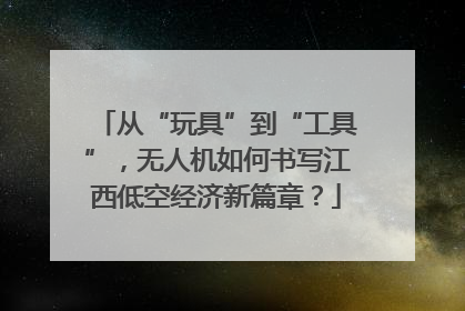 从“玩具”到“工具”，无人机如何书写江西低空经济新篇章？