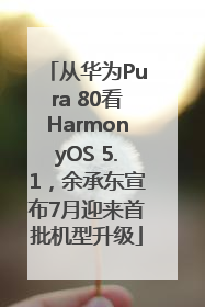 从华为Pura 80看HarmonyOS 5.1，余承东宣布7月迎来首批机型升级