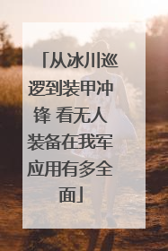 从冰川巡逻到装甲冲锋 看无人装备在我军应用有多全面