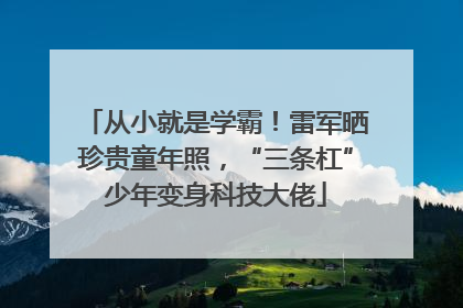 从小就是学霸！雷军晒珍贵童年照，“三条杠”少年变身科技大佬